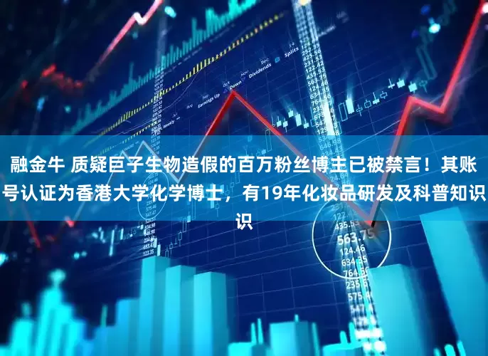 融金牛 质疑巨子生物造假的百万粉丝博主已被禁言！其账号认证为香港大学化学博士，有19年化妆品研发及科普知识