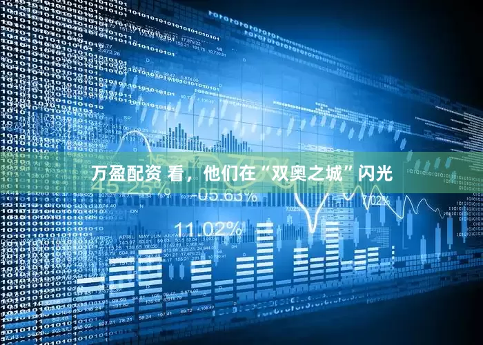 万盈配资 看，他们在“双奥之城”闪光