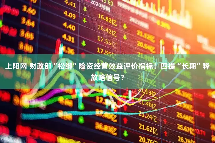 上阳网 财政部“松绑”险资经营效益评价指标！四提“长期”释放啥信号？