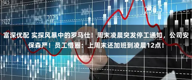 富深优配 实探风暴中的罗马仕！周末凌晨突发停工通知，公司安保森严！员工懵圈：上周末还加班到凌晨12点！