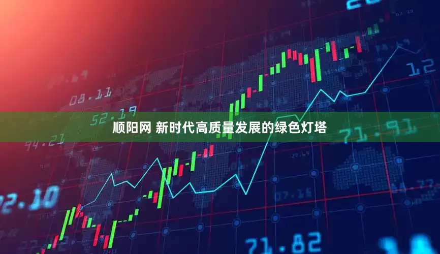 顺阳网 新时代高质量发展的绿色灯塔