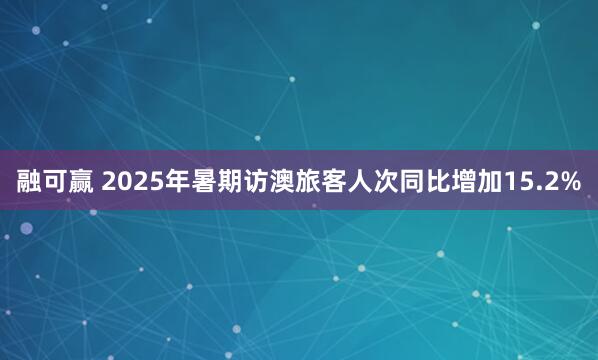 融可赢 2025年暑期访澳旅客人次同比增加15.2%