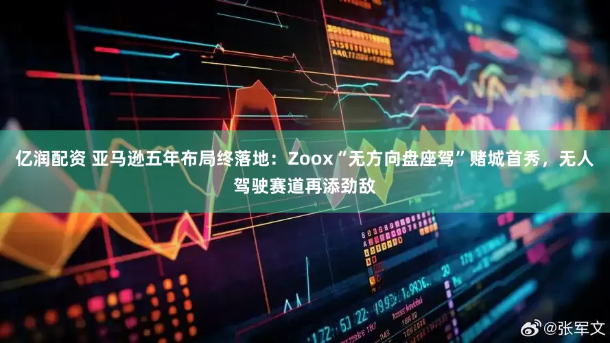 亿润配资 亚马逊五年布局终落地：Zoox“无方向盘座驾”赌城首秀，无人驾驶赛道再添劲敌