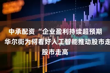 中承配资 “企业盈利持续超预期”：华尔街为何看好人工智能推动股市走高