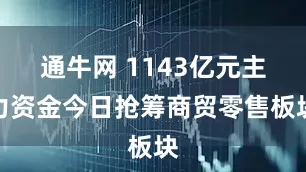 通牛网 1143亿元主力资金今日抢筹商贸零售板块