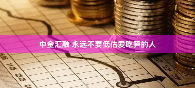 中金汇融 永远不要低估爱吃笋的人